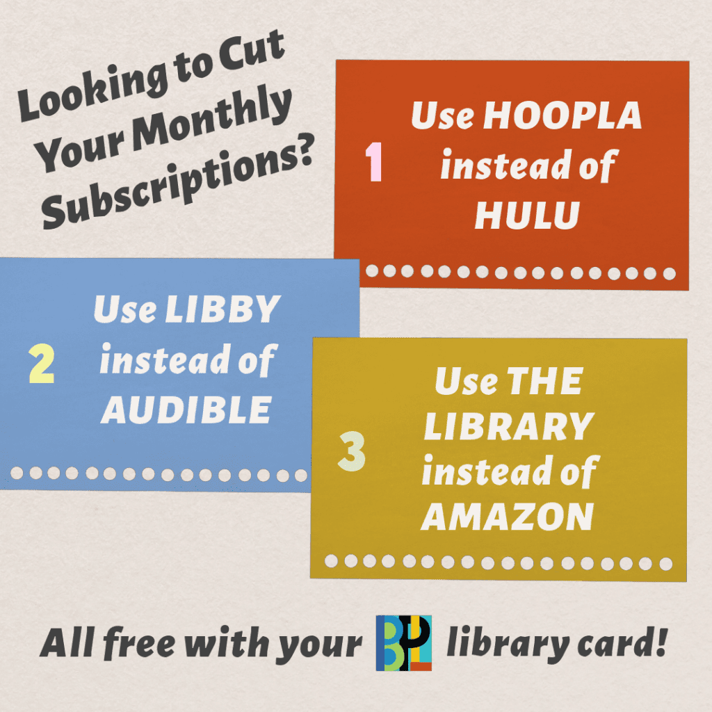 Looking to cut monthly subscriptions? Use Hoopla instead of Hulu, use Libby instead of Audible and use the library instead of Amazon. All free with your BPL library card.