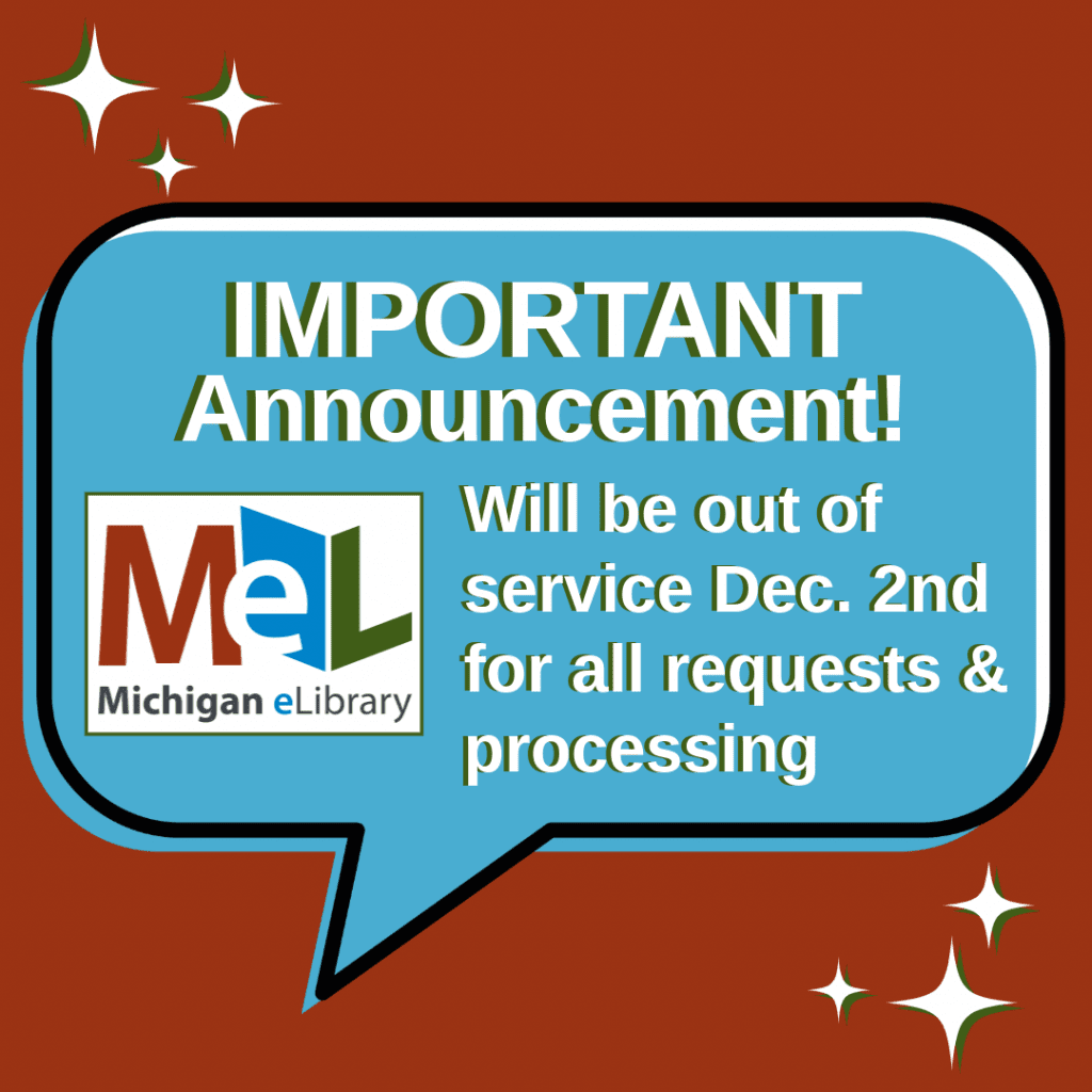 Important Announcement: MeL (Michigan's eLibrary) will be out of service December 2 for all requests and processing. MeL is our Interlibrary Loan.