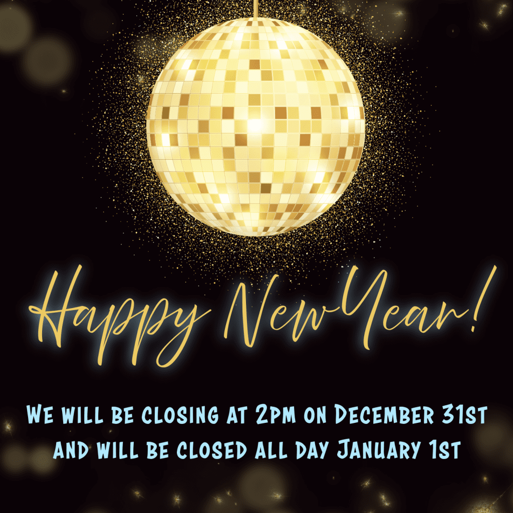 Happy New Year! We will be closing at 2pm on December 31 and will be closed all day on January 1.