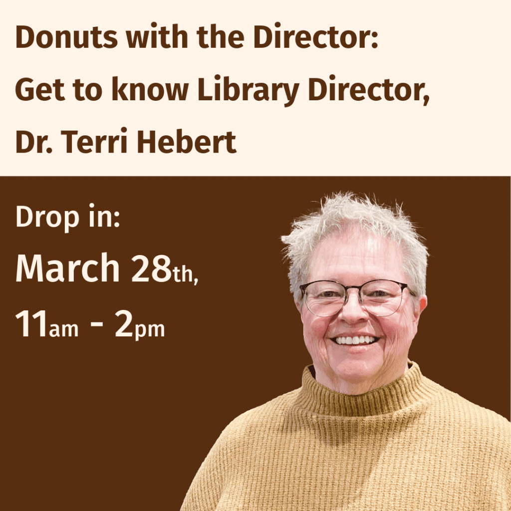 Donuts with the Director. Get to know Library Director, Dr. Terri Hebert. Drop in March 28, 11am-2pm.