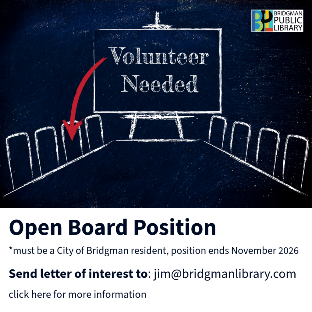 Volunteer Needed for open board position. Must be a city of Bridgman resident, position ends November 2026. Send letter of interest to: jim@bridgmanlibrary.com. Click here for more information.