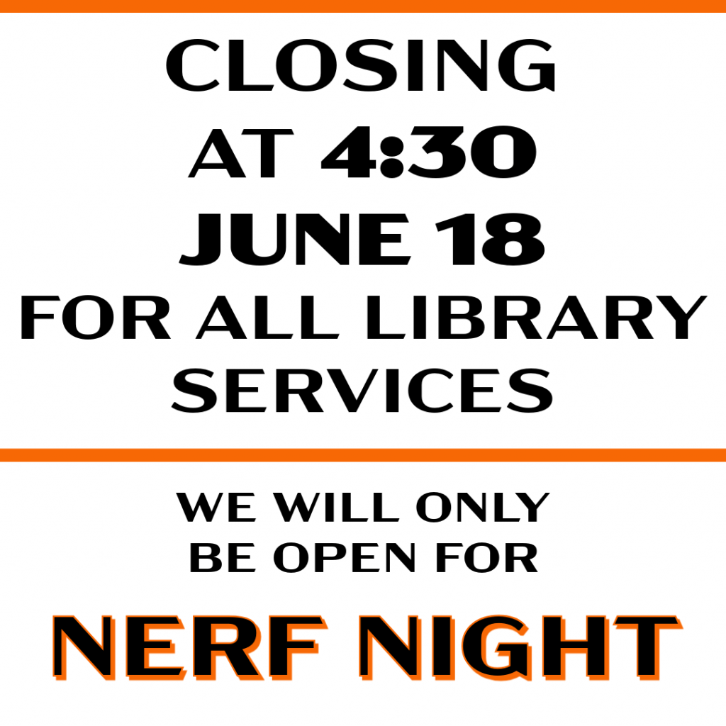 Closing at 4:30 TODAY, June 18 for all library services. We will only be open for Nerf Night.