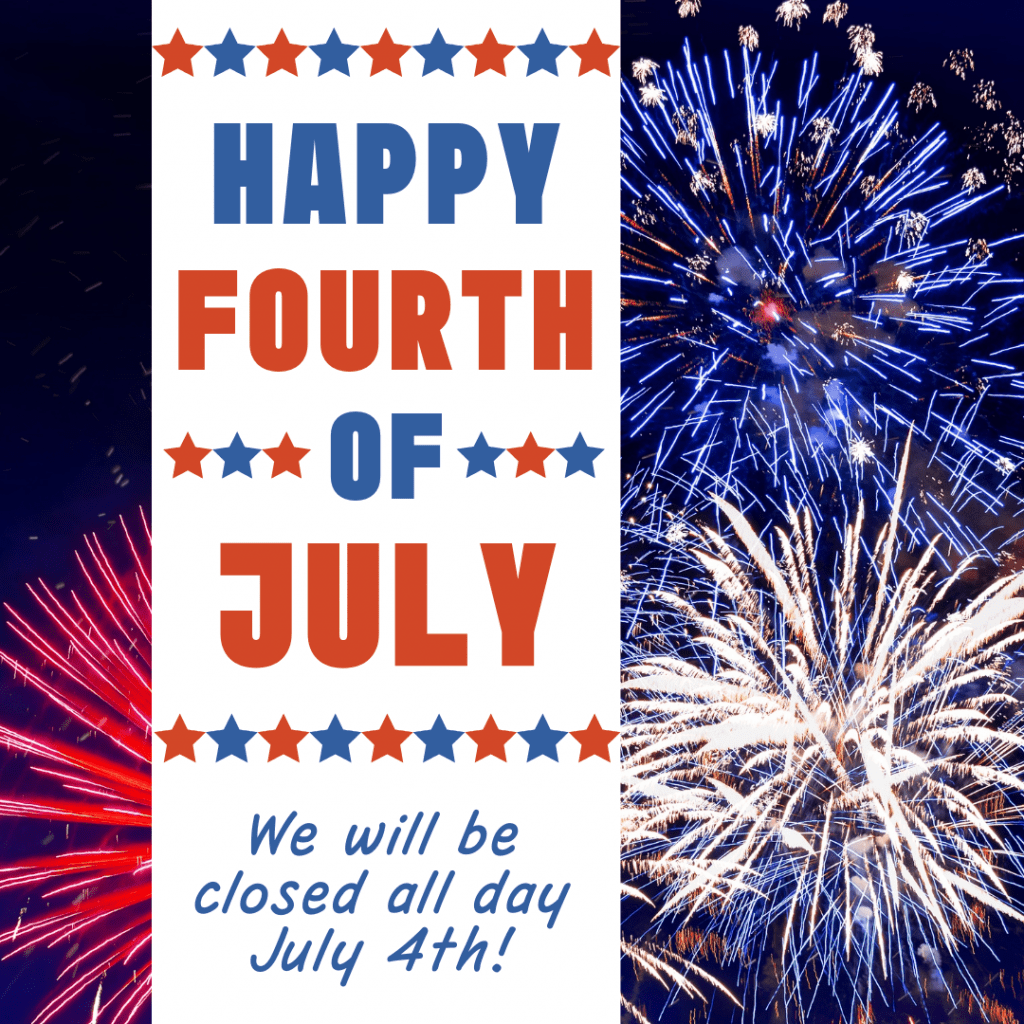 Happy Fourth of July! We will be closed all day, July 4th.