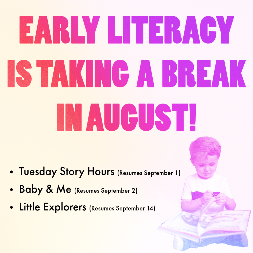 Early Literacy is taking a break in August. Monday Little Explorers, Tuesday Story Hours and Wednesday Baby and Me will all be off in August.
