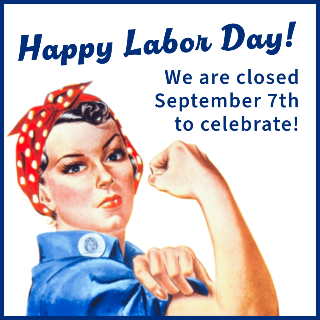 Happy Labor Day! We are closed September 7th to celebrate!